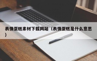 荆州表情蛋糕素材下载网站（表情蛋糕是什么意思）