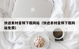荆州快进素材音频下载网站（快进素材音频下载网站免费）