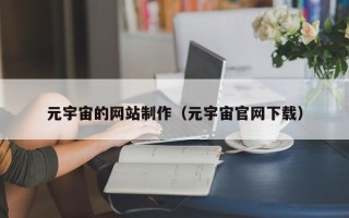 荆州元宇宙的网站制作（元宇宙官网下载）