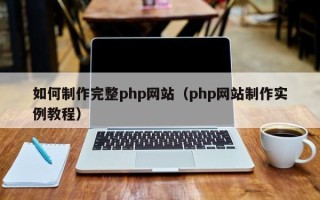 荆州如何制作完整php网站（php网站制作实例教程）