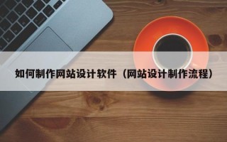 荆州如何制作网站设计软件（网站设计制作流程）