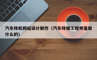 荆州汽车样机网站设计制作（汽车样板工程师是做什么的）