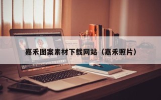 荆州嘉禾图案素材下载网站（嘉禾照片）