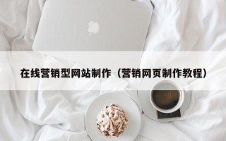 荆州在线营销型网站制作（营销网页制作教程）