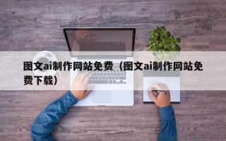荆州图文ai制作网站免费（图文ai制作网站免费下载）