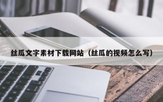 荆州丝瓜文字素材下载网站（丝瓜的视频怎么写）