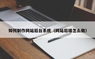 荆州如何制作网站后台系统（网站后端怎么做）