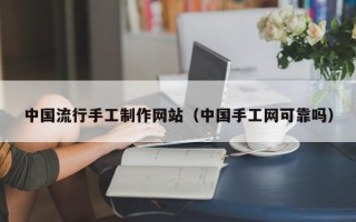 荆州中国流行手工制作网站（中国手工网可靠吗）
