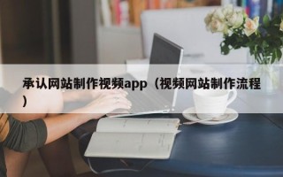荆州承认网站制作视频app（视频网站制作流程）